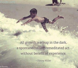 All growth is a leap in the dark, a spontaneous unpremeditated act ...