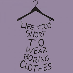 Life is too short to wear boring clothes
