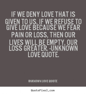 Customize picture quote about love - If we deny love that is given to ...