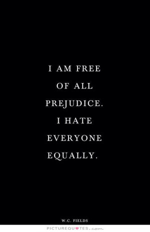 am free of all prejudice. I hate everyone equally Picture Quote #1