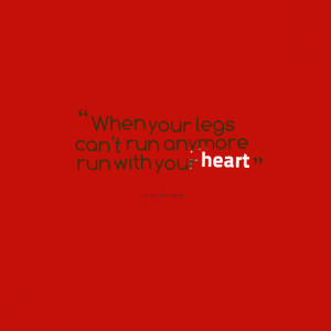 Quotes Picture: when your legs can't run anymore run with your heart