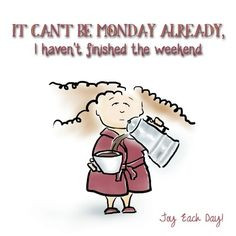 ... Unless you worked all weekend...then Monday morning seems ... | Humor
