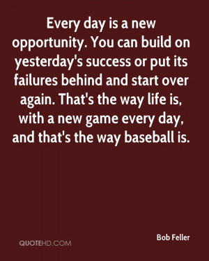 Every day is a new opportunity. You can build on yesterday's success ...