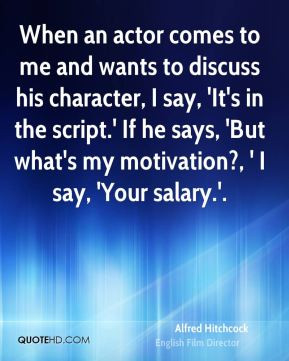 ... in the script.' If he says, 'But what's my motivation?, ' I say