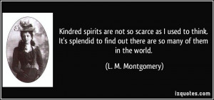 Kindred spirits are not so scarce as I used to think. It's splendid to ...