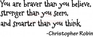 You are braver than you believe, stronger than you seem, and smarter ...