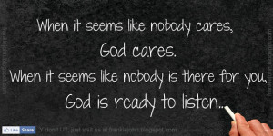 ... cares, God cares. When it seems like nobody is there for you, God is