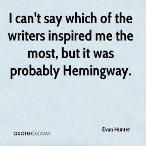 Evan Hunter - I can't say which of the writers inspired me the most ...