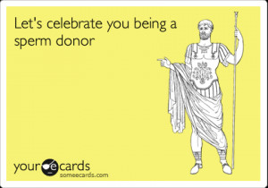 Funny Father's Day Ecard: Let's celebrate you being a sperm donor.