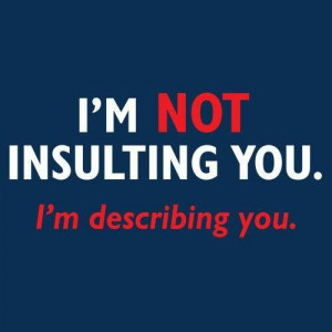Im not insulting u. Im describing you.