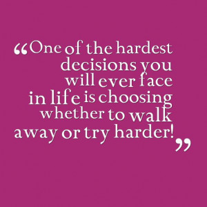 ... away or try harder! Hardest Decision, Improvements Quotes, Try Harder