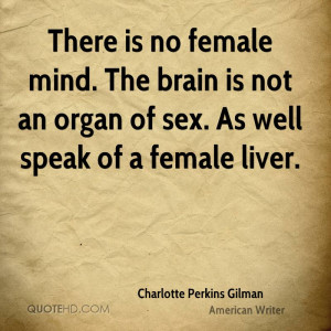 There is no female mind. The brain is not an organ of sex. As well ...