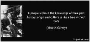 ... , origin and culture is like a tree without roots. - Marcus Garvey