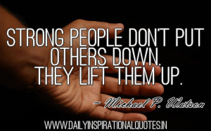 ... people don’t put others down. they lift them up. ~ Michael P. Watson