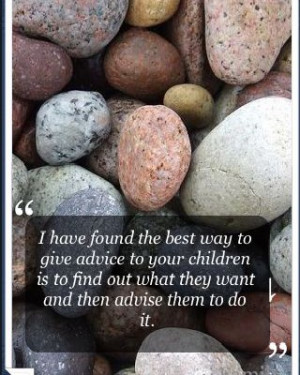 have found the best way to give advice to your children is to find ...