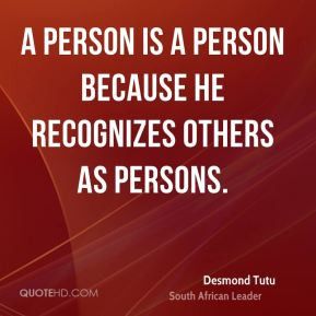 Desmond Tutu - A person is a person because he recognizes others as ...