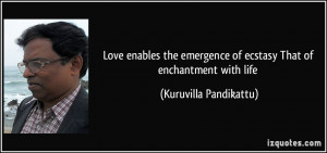 Love enables the emergence of ecstasy/ That of enchantment with life ...