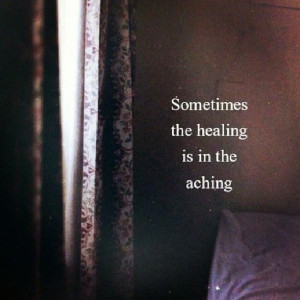 quotes - quote - sometimes the healing is in the aching - pain ...