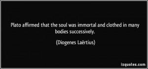 Plato affirmed that the soul was immortal and clothed in many bodies ...