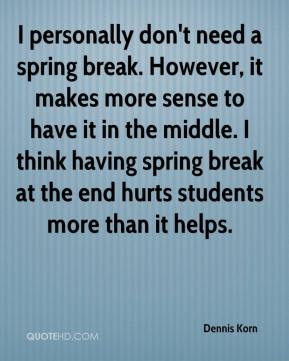 personally don't need a spring break. However, it makes more sense ...