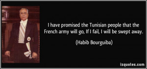 ... army will go, If I fail, I will be swept away. - Habib Bourguiba