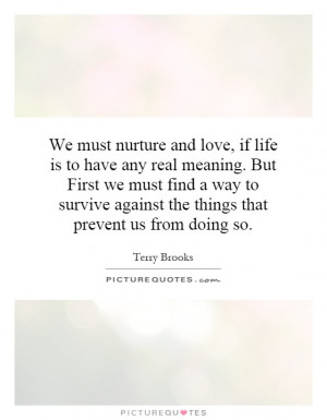 We must nurture and love if life is to have any real meaning But