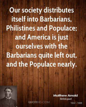 Our society distributes itself into Barbarians, Philistines and ...