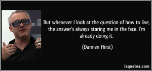 ... always staring me in the face. I'm already doing it. - Damien Hirst
