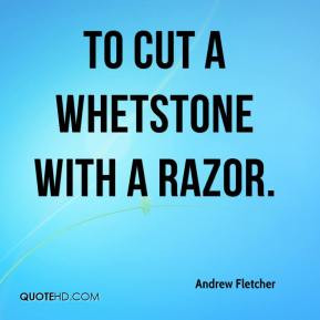 Andrew Fletcher - To cut a whetstone with a razor.