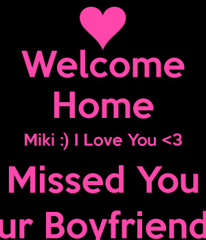 welcome-home-miki-i-love-you-3-missed-you-ur-boyfriend.png