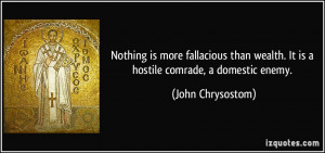 Nothing is more fallacious than wealth. It is a hostile comrade, a ...