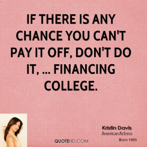 ... any chance you can't pay it off, don't do it, ... Financing College
