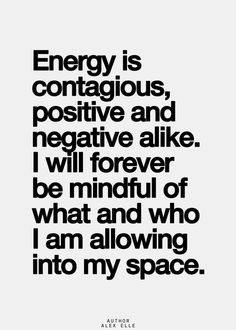 Energy is contagious, positive and negative alike. I will forever be ...