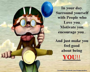 In your day, Surround yourself with People who love you, Motivate you ...