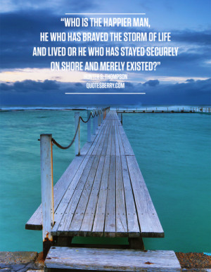 Who is the happier man, he who has braved the storm of life and lived ...