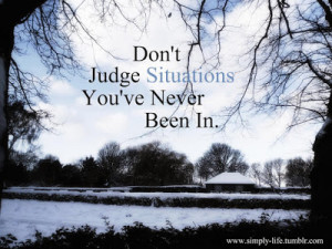 don t judge situations you ve never been in