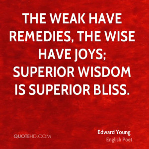 The weak have remedies, the wise have joys; superior wisdom is ...