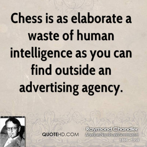 Chess is as elaborate a waste of human intelligence as you can find ...