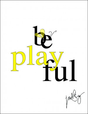 Be playful.
