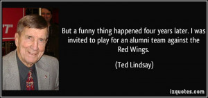 ... to play for an alumni team against the Red Wings. - Ted Lindsay