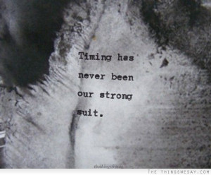 Timing has never been our strong suit