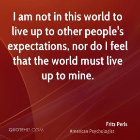 am not in this world to live up to other people's expectations, nor ...