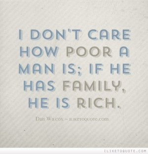 don't care how poor a man is; if he has family, he is rich. - iLi...