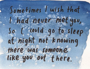 Sometimes I wish, I had never met you.