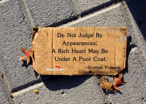 Do not judge by appearances; a rich heart may be under a poor coat.
