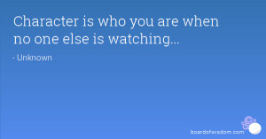 Character is who you are when no one else is watching...