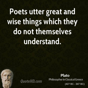 Poets utter great and wise things which they do not themselves ...