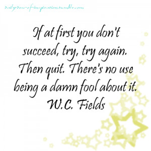 If at first you don’t succeed, try, try again. Then quit. No use ...