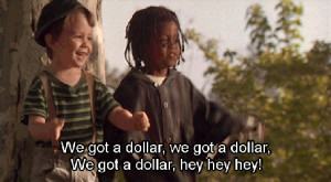 Buckwheat: We've got a dollar, we've got a dollar, we've got a dollar ...