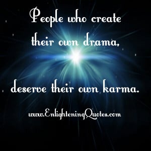 People who create their own drama, deserve their own karma